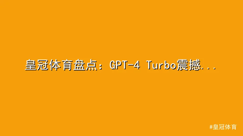 皇冠体育盘点：GPT-4 Turbo震撼发布，性能全面升级