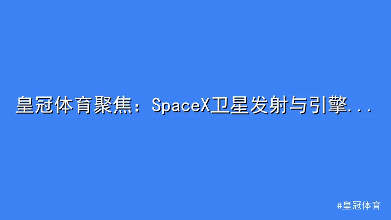 皇冠体育 - 皇冠体育聚焦：SpaceX卫星发射与引擎技术创新曝光 配图1